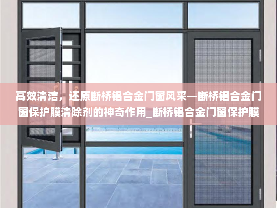 高效清洁，还原断桥铝合金门窗风采—断桥铝合金门窗保护膜清除剂的神奇作用_断桥铝合金门窗保护膜清除剂
