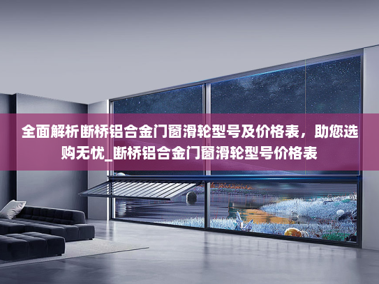 全面解析断桥铝合金门窗滑轮型号及价格表，助您选购无忧_断桥铝合金门窗滑轮型号价格表