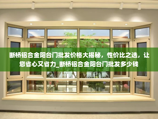 断桥铝合金阳台门批发价格大揭秘，性价比之选，让您省心又省力_断桥铝合金阳台门批发多少钱