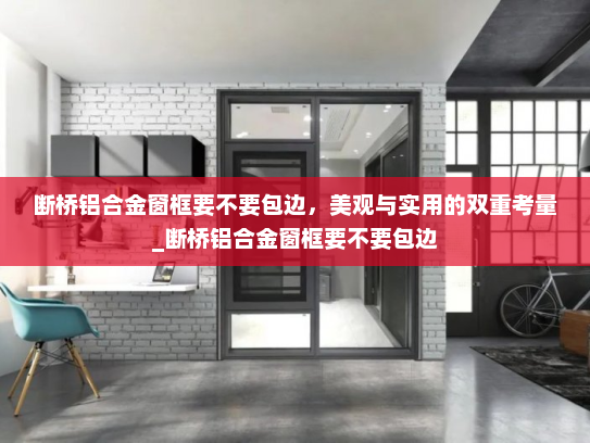 断桥铝合金窗框要不要包边，美观与实用的双重考量_断桥铝合金窗框要不要包边