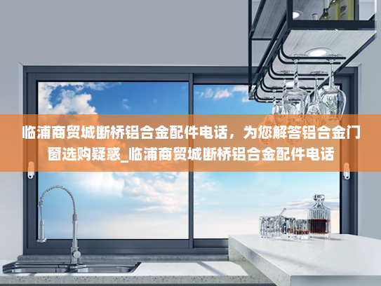 临浦商贸城断桥铝合金配件电话，为您解答铝合金门窗选购疑惑_临浦商贸城断桥铝合金配件电话