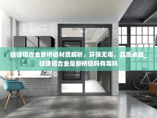 硅镁铝合金断桥铝材质解析，环保无毒，品质卓越_硅镁铝合金是断桥铝吗有毒吗