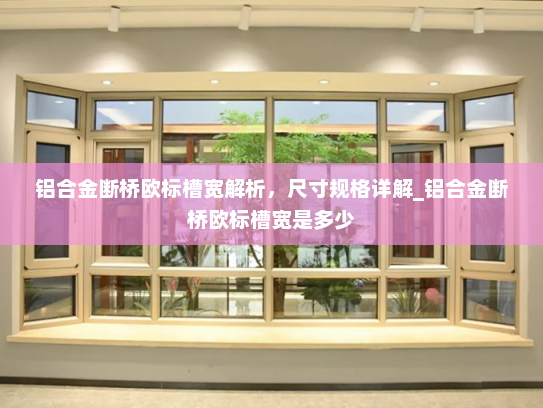 铝合金断桥欧标槽宽解析，尺寸规格详解_铝合金断桥欧标槽宽是多少