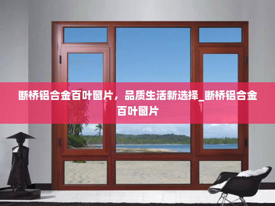 断桥铝合金百叶窗片，品质生活新选择_断桥铝合金百叶窗片