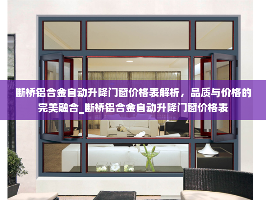 断桥铝合金自动升降门窗价格表解析，品质与价格的完美融合_断桥铝合金自动升降门窗价格表