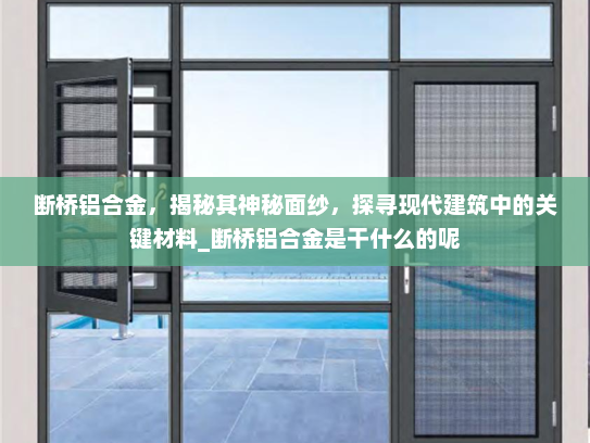 断桥铝合金，揭秘其神秘面纱，探寻现代建筑中的关键材料_断桥铝合金是干什么的呢