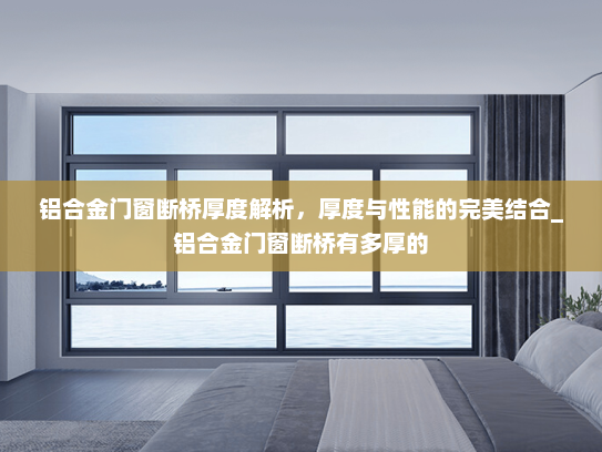 铝合金门窗断桥厚度解析，厚度与性能的完美结合_铝合金门窗断桥有多厚的