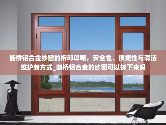 断桥铝合金纱窗的拆卸攻略，安全性、便捷性与清洁维护新方式_断桥铝合金的纱窗可以拆下来吗