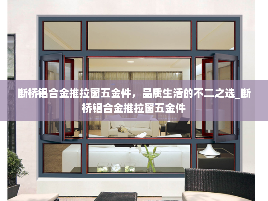 断桥铝合金推拉窗五金件，品质生活的不二之选_断桥铝合金推拉窗五金件