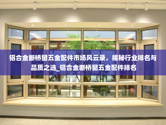 铝合金断桥窗五金配件市场风云录，揭秘行业排名与品质之选_铝合金断桥窗五金配件排名
