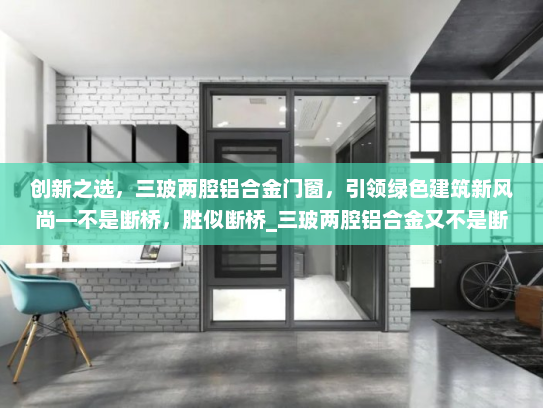 创新之选，三玻两腔铝合金门窗，引领绿色建筑新风尚—不是断桥，胜似断桥_三玻两腔铝合金又不是断桥
