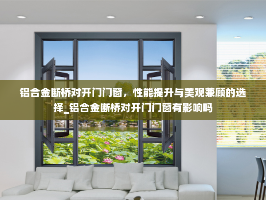 铝合金断桥对开门门窗，性能提升与美观兼顾的选择_铝合金断桥对开门门窗有影响吗