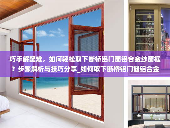 巧手解疑难，如何轻松取下断桥铝门窗铝合金纱窗框？步骤解析与技巧分享_如何取下断桥铝门窗铝合金纱窗框