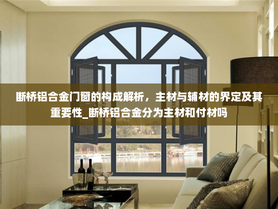 断桥铝合金门窗的构成解析，主材与辅材的界定及其重要性_断桥铝合金分为主材和付材吗