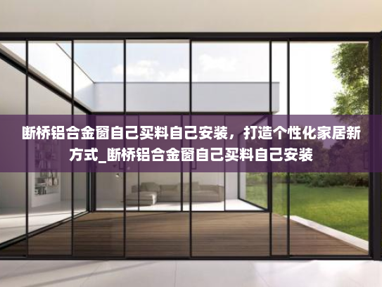 断桥铝合金窗自己买料自己安装，打造个性化家居新方式_断桥铝合金窗自己买料自己安装