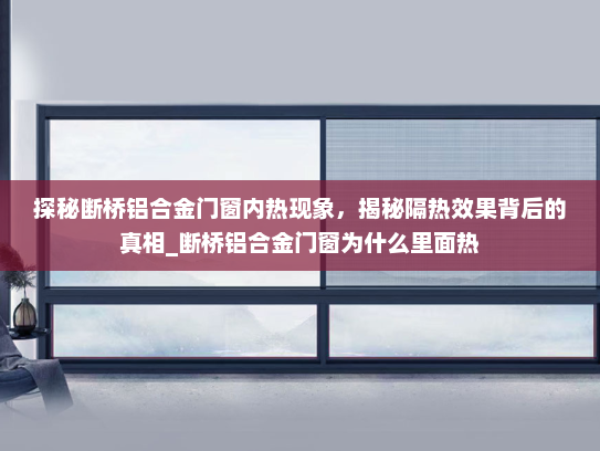 探秘断桥铝合金门窗内热现象，揭秘隔热效果背后的真相_断桥铝合金门窗为什么里面热
