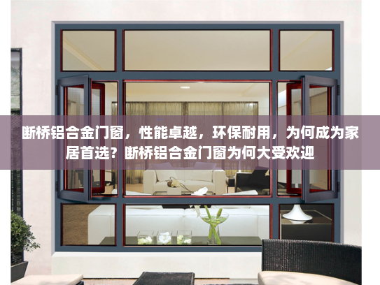 断桥铝合金门窗，性能卓越，环保耐用，为何成为家居首选？断桥铝合金门窗为何大受欢迎