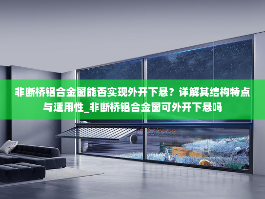 非断桥铝合金窗能否实现外开下悬？详解其结构特点与适用性_非断桥铝合金窗可外开下悬吗