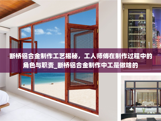 断桥铝合金制作工艺揭秘，工人师傅在制作过程中的角色与职责_断桥铝合金制作中工是做啥的