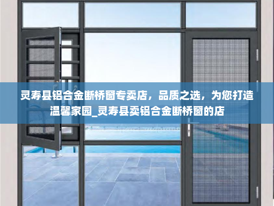 灵寿县铝合金断桥窗专卖店，品质之选，为您打造温馨家园_灵寿县卖铝合金断桥窗的店
