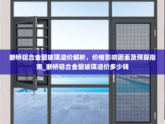 断桥铝合金窗玻璃造价解析，价格影响因素及预算指南_断桥铝合金窗玻璃造价多少钱