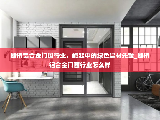 断桥铝合金门窗行业，崛起中的绿色建材先锋_断桥铝合金门窗行业怎么样
