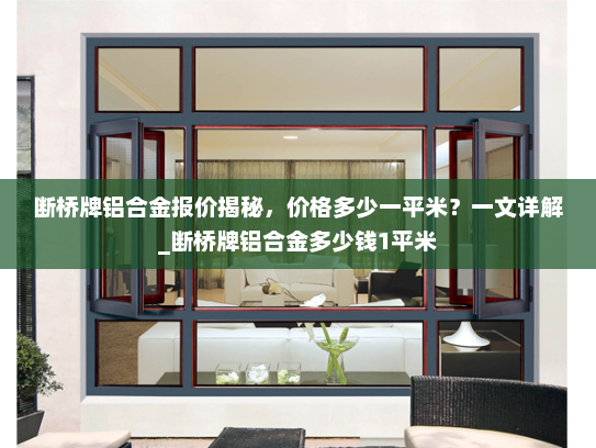 断桥牌铝合金报价揭秘，价格多少一平米？一文详解_断桥牌铝合金多少钱1平米