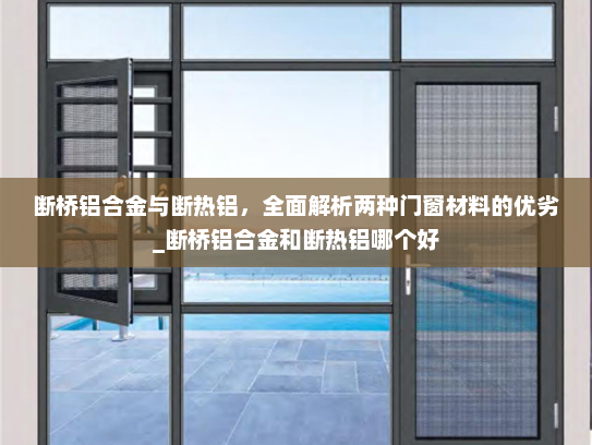 断桥铝合金与断热铝，全面解析两种门窗材料的优劣_断桥铝合金和断热铝哪个好