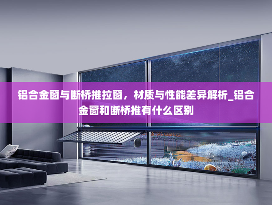 铝合金窗与断桥推拉窗，材质与性能差异解析_铝合金窗和断桥推有什么区别
