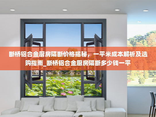 断桥铝合金厨房隔断价格揭秘，一平米成本解析及选购指南_断桥铝合金厨房隔断多少钱一平