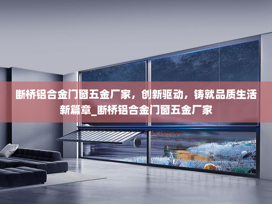 断桥铝合金门窗五金厂家，创新驱动，铸就品质生活新篇章_断桥铝合金门窗五金厂家