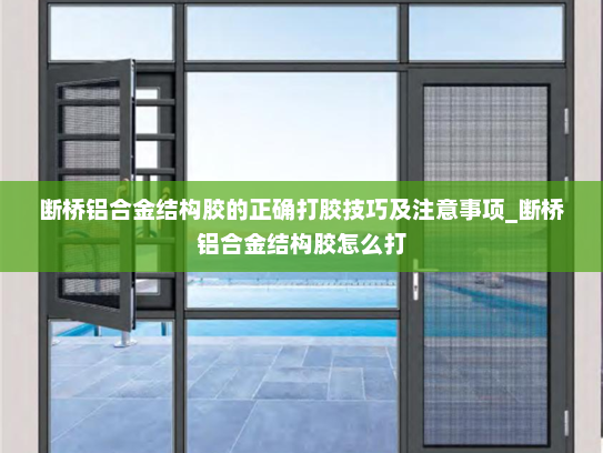 断桥铝合金结构胶的正确打胶技巧及注意事项_断桥铝合金结构胶怎么打