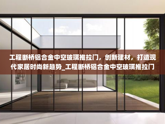 工程断桥铝合金中空玻璃推拉门，创新建材，打造现代家居时尚新趋势_工程断桥铝合金中空玻璃推拉门