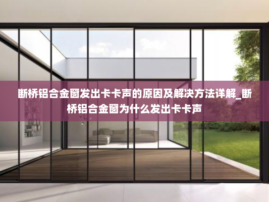 断桥铝合金窗发出卡卡声的原因及解决方法详解_断桥铝合金窗为什么发出卡卡声