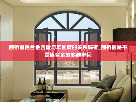 断桥窗铝合金含量与牢固度的关系解析_断桥窗是不是铝合金越多越牢固