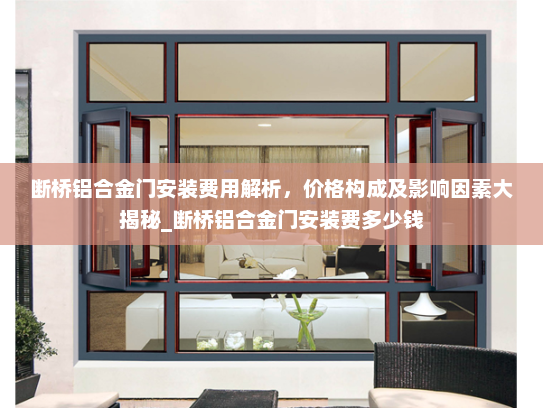 断桥铝合金门安装费用解析，价格构成及影响因素大揭秘_断桥铝合金门安装费多少钱