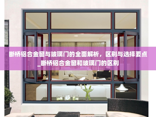 断桥铝合金窗与玻璃门的全面解析，区别与选择要点_断桥铝合金窗和玻璃门的区别