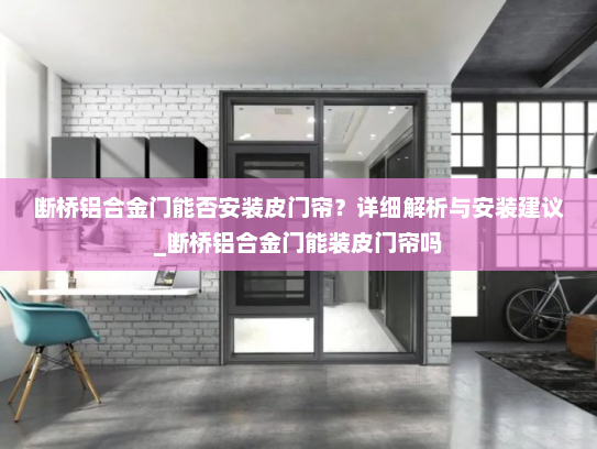 断桥铝合金门能否安装皮门帘？详细解析与安装建议_断桥铝合金门能装皮门帘吗