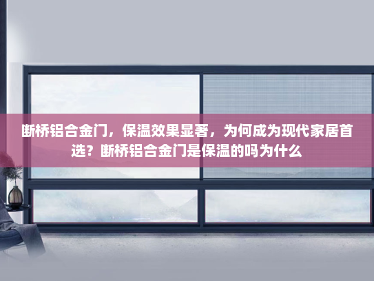 断桥铝合金门，保温效果显著，为何成为现代家居首选？断桥铝合金门是保温的吗为什么