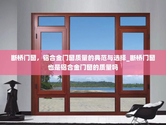 断桥门窗，铝合金门窗质量的典范与选择_断桥门窗也是铝合金门窗的质量吗
