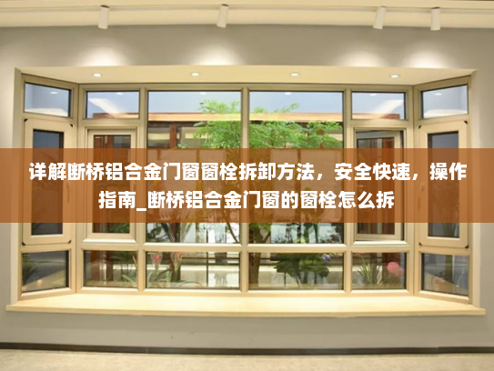详解断桥铝合金门窗窗栓拆卸方法，安全快速，操作指南_断桥铝合金门窗的窗栓怎么拆