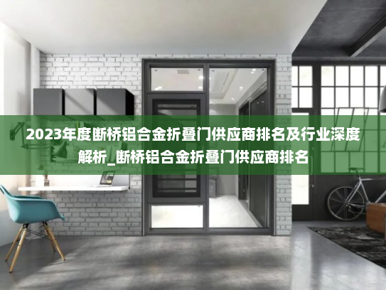 2023年度断桥铝合金折叠门供应商排名及行业深度解析_断桥铝合金折叠门供应商排名
