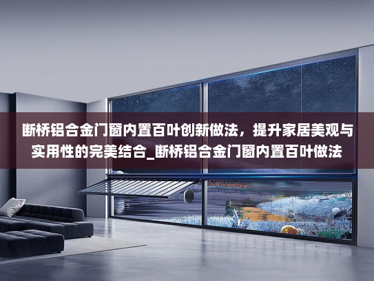 断桥铝合金门窗内置百叶创新做法，提升家居美观与实用性的完美结合_断桥铝合金门窗内置百叶做法