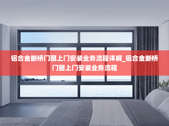 铝合金断桥门窗上门安装业务流程详解_铝合金断桥门窗上门安装业务流程