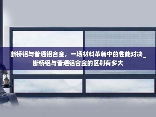 断桥铝与普通铝合金，一场材料革新中的性能对决_断桥铝与普通铝合金的区别有多大