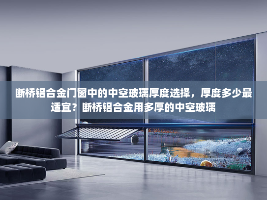 断桥铝合金门窗中的中空玻璃厚度选择，厚度多少最适宜？断桥铝合金用多厚的中空玻璃
