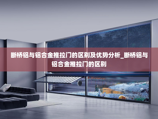 断桥铝与铝合金推拉门的区别及优势分析_断桥铝与铝合金推拉门的区别