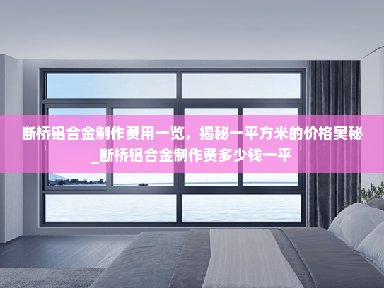 断桥铝合金制作费用一览，揭秘一平方米的价格奥秘_断桥铝合金制作费多少钱一平