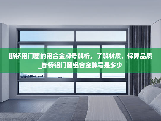 断桥铝门窗的铝合金牌号解析，了解材质，保障品质_断桥铝门窗铝合金牌号是多少