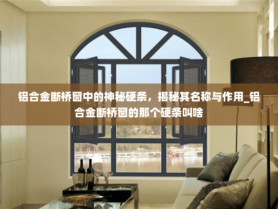 铝合金断桥窗中的神秘硬条，揭秘其名称与作用_铝合金断桥窗的那个硬条叫啥